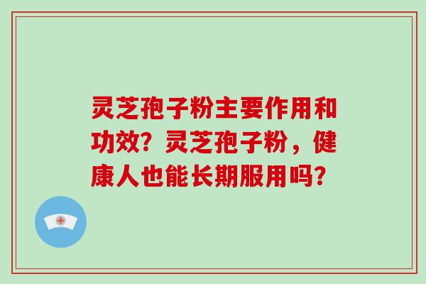 灵芝孢子粉主要作用和功效？灵芝孢子粉，健康人也能长期服用吗？