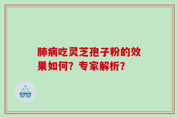 肺病吃灵芝孢子粉的效果如何？专家解析？