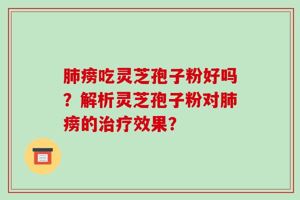 肺痨吃灵芝孢子粉好吗？解析灵芝孢子粉对肺痨的治疗效果？