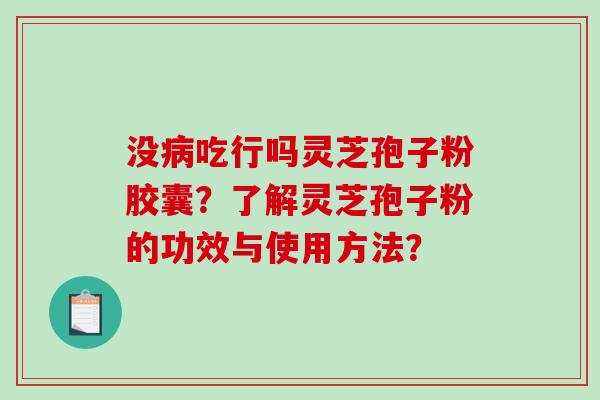没病吃行吗灵芝孢子粉胶囊？了解灵芝孢子粉的功效与使用方法？