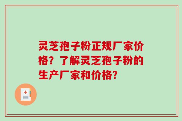 灵芝孢子粉正规厂家价格？了解灵芝孢子粉的生产厂家和价格？