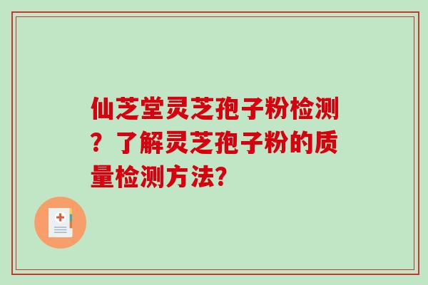 仙芝堂灵芝孢子粉检测？了解灵芝孢子粉的质量检测方法？