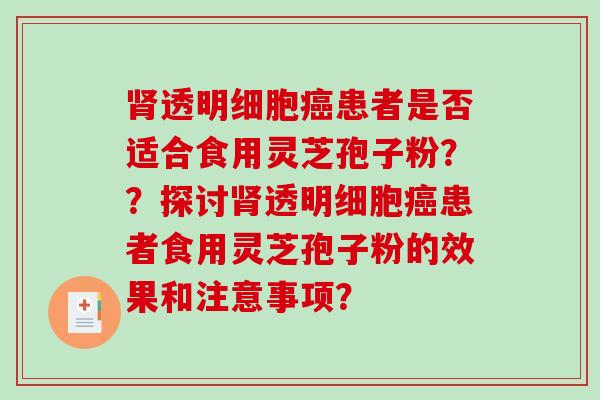 透明细胞患者是否适合食用灵芝孢子粉??探讨透明细胞患者食用灵芝孢子粉的效果和注意事项? 透明细胞患者是否适合食用灵芝孢子粉??探讨透明细胞患者食用灵芝孢子粉的效果和注意事项?