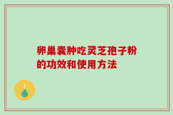卵巢囊肿吃灵芝孢子粉的功效和使用方法