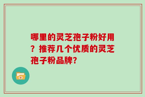 哪里的灵芝孢子粉好用?推荐几个优质的灵芝孢子粉品牌? 哪里的灵芝孢子粉好用?推荐几个优质的灵芝孢子粉品牌?