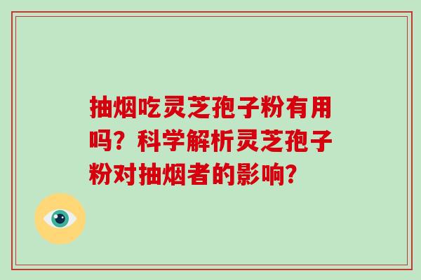 抽烟吃灵芝孢子粉有用吗？科学解析灵芝孢子粉对抽烟者的影响？