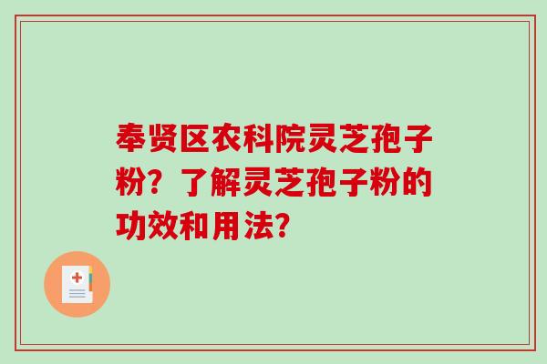 奉贤区农科院灵芝孢子粉?了解灵芝孢子粉的功效和用法? 奉贤区农科院灵芝孢子粉?了解灵芝孢子粉的功效和用法?