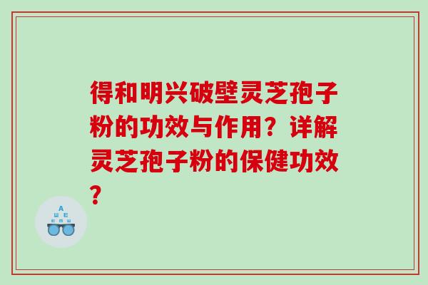 得和明兴破壁灵芝孢子粉的功效与作用？详解灵芝孢子粉的保健功效？