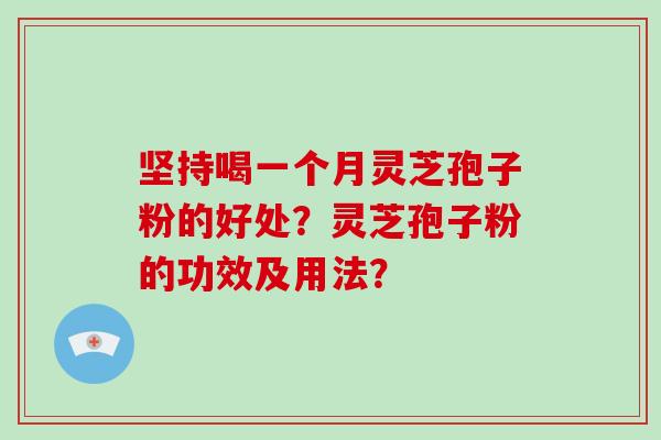 坚持喝一个月灵芝孢子粉的好处？灵芝孢子粉的功效及用法？