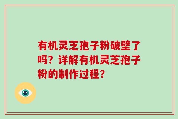 有机灵芝孢子粉破壁了吗?详解有机灵芝孢子粉的制作过程? 有机灵芝孢子粉破壁了吗?详解有机灵芝孢子粉的制作过程?