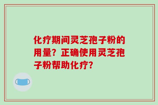 期间灵芝孢子粉的用量?正确使用灵芝孢子粉帮助? 期间灵芝孢子粉的用量?正确使用灵芝孢子粉帮助?