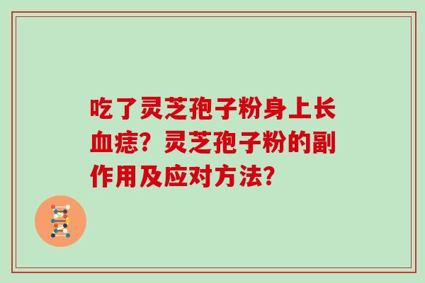 吃了灵芝孢子粉身上长血痣？灵芝孢子粉的副作用及应对方法？