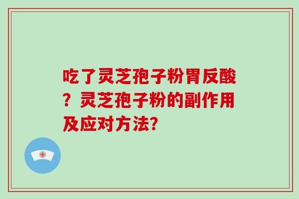 吃了灵芝孢子粉胃反酸？灵芝孢子粉的副作用及应对方法？
