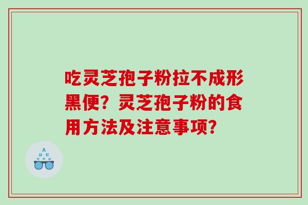 吃灵芝孢子粉拉不成形黑便？灵芝孢子粉的食用方法及注意事项？