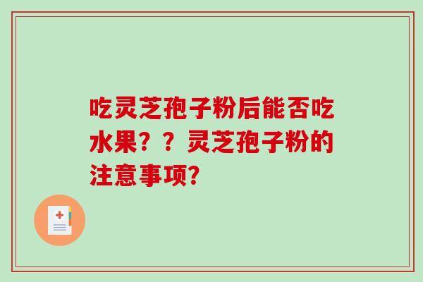 吃灵芝孢子粉后能否吃水果？？灵芝孢子粉的注意事项？