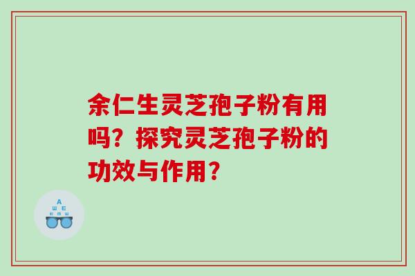 余仁生灵芝孢子粉有用吗？探究灵芝孢子粉的功效与作用？