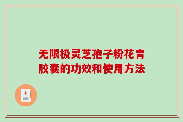 无限极灵芝孢子粉花青胶囊的功效和使用方法