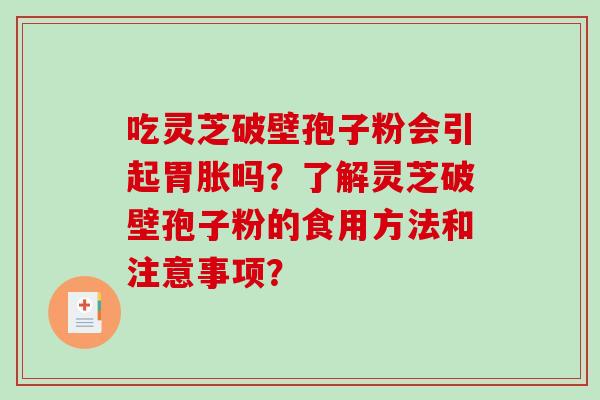 吃灵芝破壁孢子粉会引起胃胀吗？了解灵芝破壁孢子粉的食用方法和注意事项？