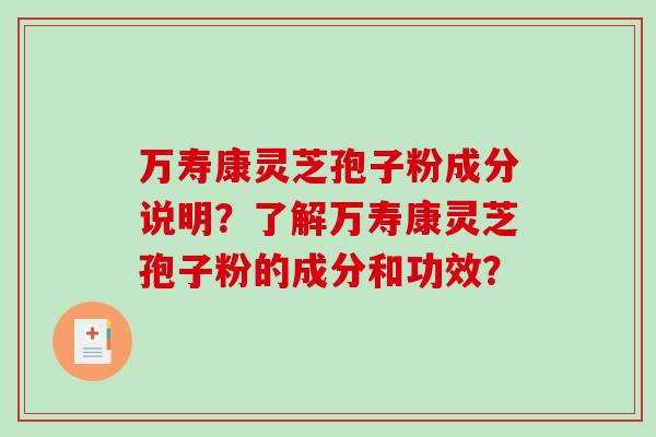 万寿康灵芝孢子粉成分说明？了解万寿康灵芝孢子粉的成分和功效？