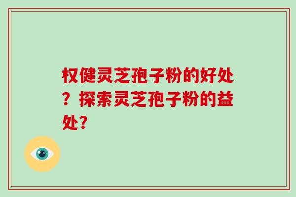 权健灵芝孢子粉的好处?探索灵芝孢子粉的益处? 权健灵芝孢子粉的好处?探索灵芝孢子粉的益处?