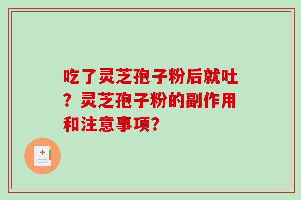 吃了灵芝孢子粉后就吐?灵芝孢子粉的副作用和注意事项? 吃了灵芝孢子粉后就吐?灵芝孢子粉的副作用和注意事项?