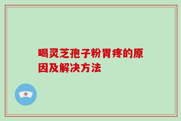 喝灵芝孢子粉胃疼的原因及解决方法