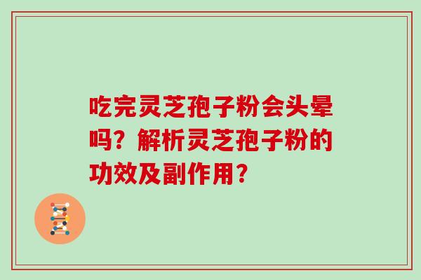 吃完灵芝孢子粉会头晕吗？解析灵芝孢子粉的功效及副作用？