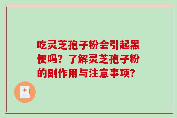 吃灵芝孢子粉会引起黑便吗？了解灵芝孢子粉的副作用与注意事项？