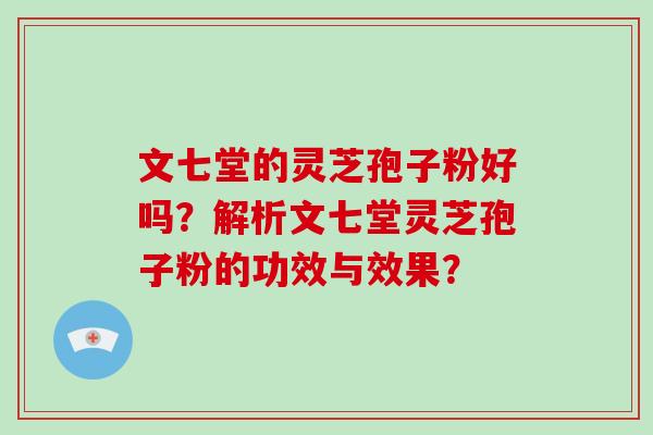 文七堂的灵芝孢子粉好吗?解析文七堂灵芝孢子粉的功效与效果? 文七堂的灵芝孢子粉好吗?解析文七堂灵芝孢子粉的功效与效果?