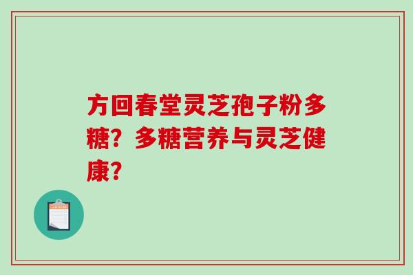 方回春堂灵芝孢子粉多糖？多糖营养与灵芝健康？