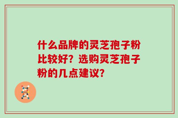 什么品牌的灵芝孢子粉比较好？选购灵芝孢子粉的几点建议？