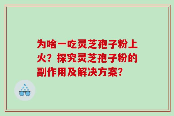 为啥一吃灵芝孢子粉上火？探究灵芝孢子粉的副作用及解决方案？