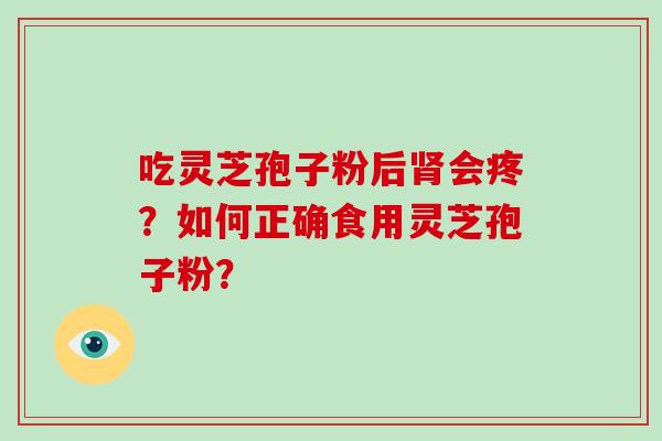 吃灵芝孢子粉后会疼？如何正确食用灵芝孢子粉？