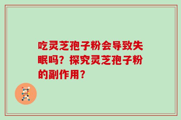吃灵芝孢子粉会导致失眠吗？探究灵芝孢子粉的副作用？