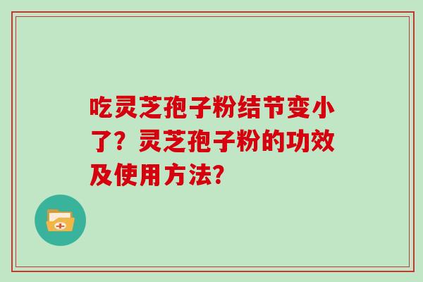 吃灵芝孢子粉结节变小了?灵芝孢子粉的功效及使用方法? 吃灵芝孢子粉结节变小了?灵芝孢子粉的功效及使用方法?