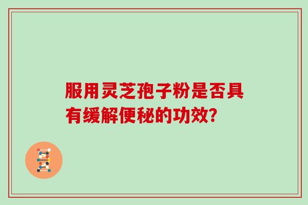 服用灵芝孢子粉是否具有缓解的功效？