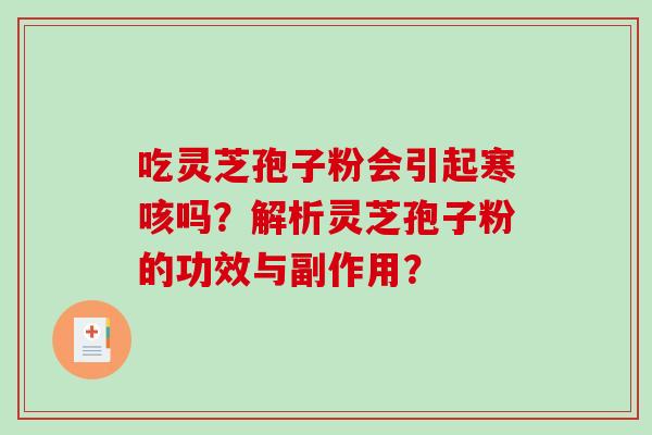 吃灵芝孢子粉会引起寒咳吗？解析灵芝孢子粉的功效与副作用？