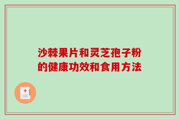 沙棘果片和灵芝孢子粉的健康功效和食用方法 沙棘果片和灵芝孢子粉的健康功效和食用方法