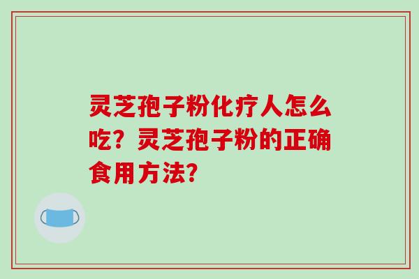 灵芝孢子粉化疗人怎么吃？灵芝孢子粉的正确食用方法？