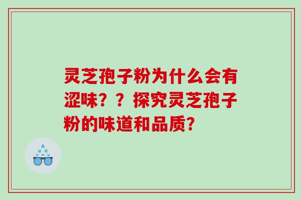 灵芝孢子粉为什么会有涩味？？探究灵芝孢子粉的味道和品质？
