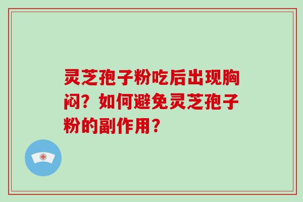 灵芝孢子粉吃后出现胸闷？如何避免灵芝孢子粉的副作用？