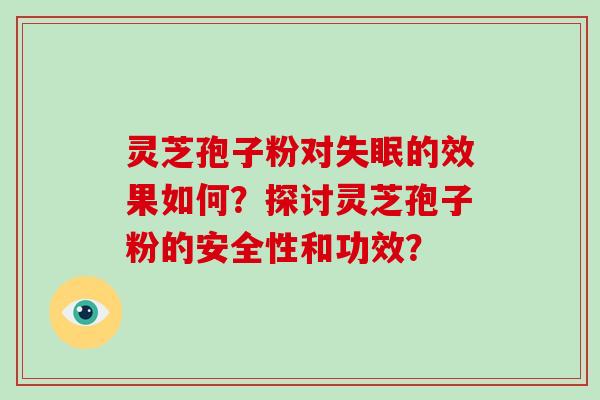 灵芝孢子粉对失眠的效果如何？探讨灵芝孢子粉的安全性和功效？