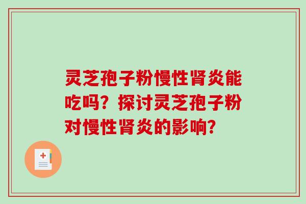 灵芝孢子粉慢性肾炎能吃吗？探讨灵芝孢子粉对慢性肾炎的影响？