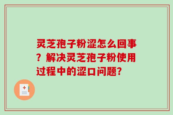 灵芝孢子粉涩怎么回事？解决灵芝孢子粉使用过程中的涩口问题？