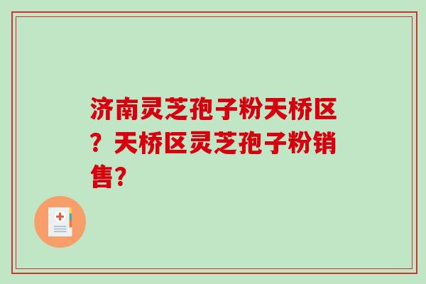 济南灵芝孢子粉天桥区?天桥区灵芝孢子粉销售? 济南灵芝孢子粉天桥区?天桥区灵芝孢子粉销售?