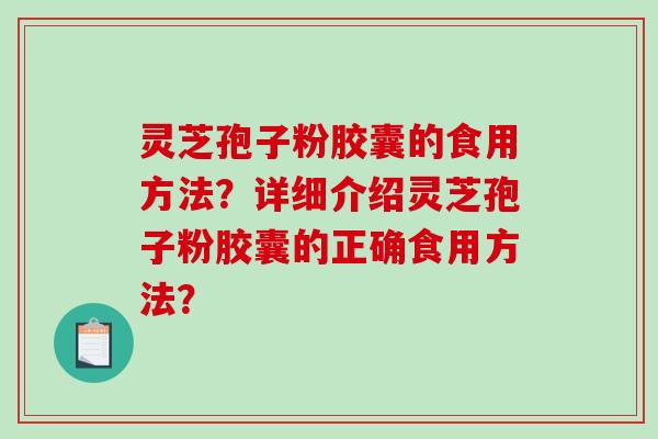 灵芝孢子粉胶囊的食用方法？详细介绍灵芝孢子粉胶囊的正确食用方法？