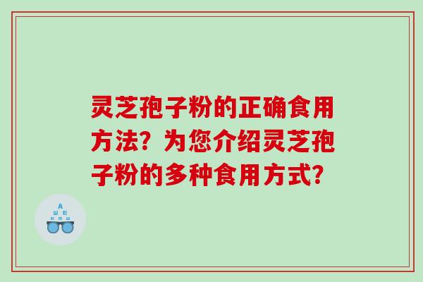 灵芝孢子粉的正确食用方法?为您介绍灵芝孢子粉的多种食用方式? 灵芝孢子粉的正确食用方法?为您介绍灵芝孢子粉的多种食用方式?