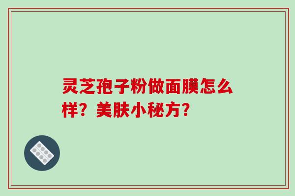 灵芝孢子粉做面膜怎么样？美肤小秘方？