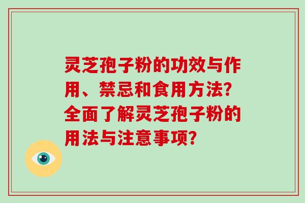 灵芝孢子粉的功效与作用、禁忌和食用方法？全面了解灵芝孢子粉的用法与注意事项？