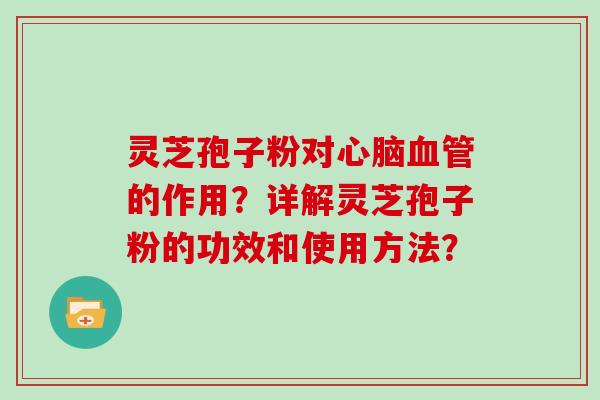 灵芝孢子粉对心脑血管的作用？详解灵芝孢子粉的功效和使用方法？